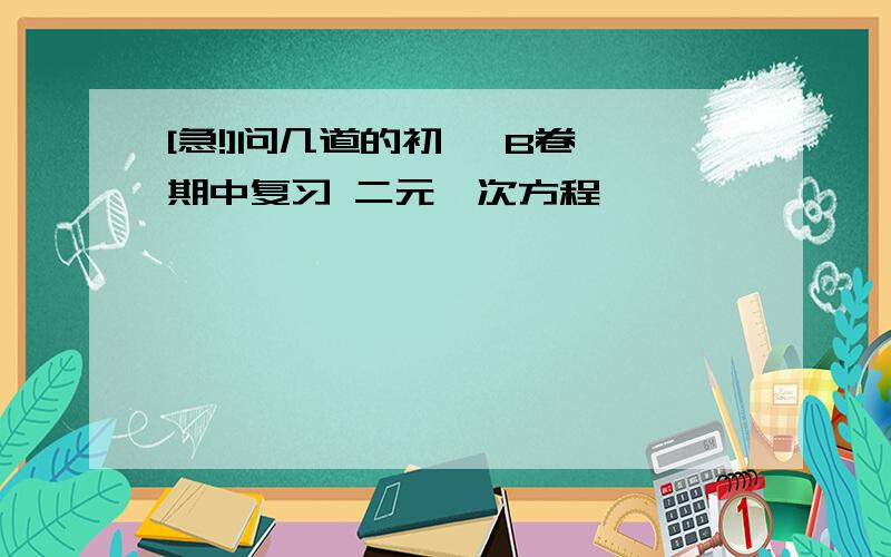 [急!]问几道的初一 B卷 期中复习 二元一次方程