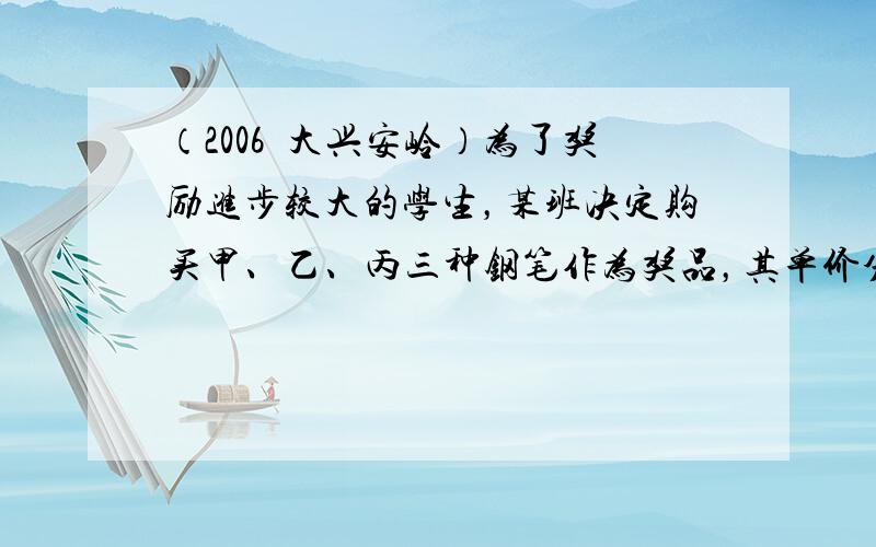 （2006•大兴安岭）为了奖励进步较大的学生，某班决定购买甲、乙、丙三种钢笔作为奖品，其单价分别为4元、5元、6元，购买