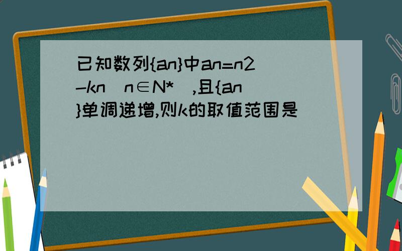 已知数列{an}中an=n2-kn(n∈N*),且{an}单调递增,则k的取值范围是（ ）