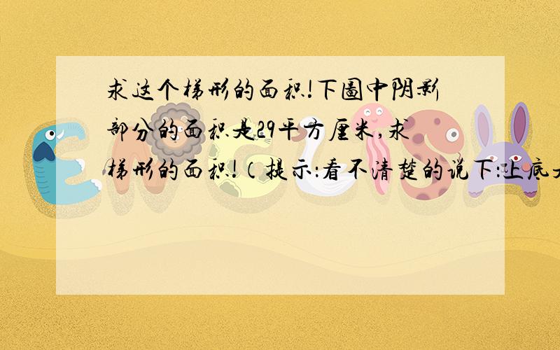 求这个梯形的面积!下图中阴影部分的面积是29平方厘米,求梯形的面积!（提示：看不清楚的说下：上底是14厘米,下底是7厘米