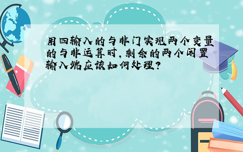 用四输入的与非门实现两个变量的与非运算时,剩余的两个闲置输入端应该如何处理?