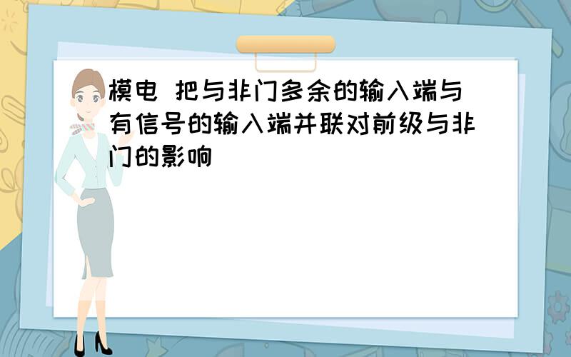 模电 把与非门多余的输入端与有信号的输入端并联对前级与非门的影响