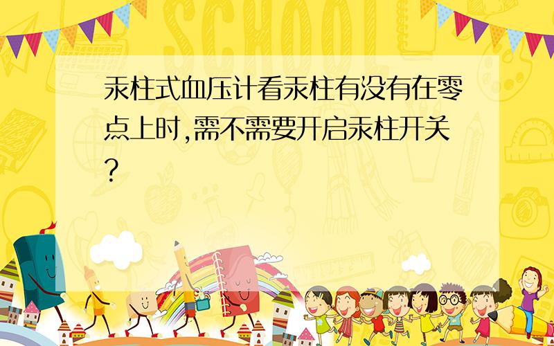 汞柱式血压计看汞柱有没有在零点上时,需不需要开启汞柱开关?