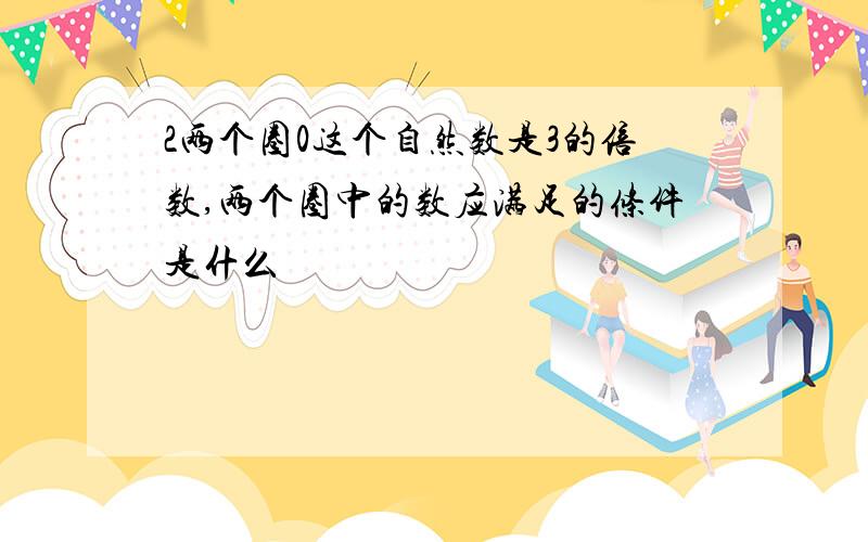 2两个圈0这个自然数是3的倍数,两个圈中的数应满足的条件是什么