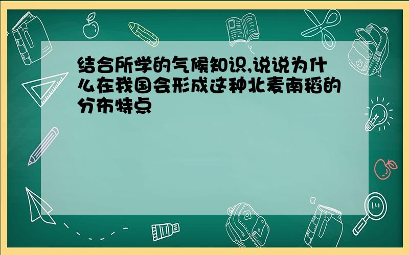 结合所学的气候知识,说说为什么在我国会形成这种北麦南稻的分布特点