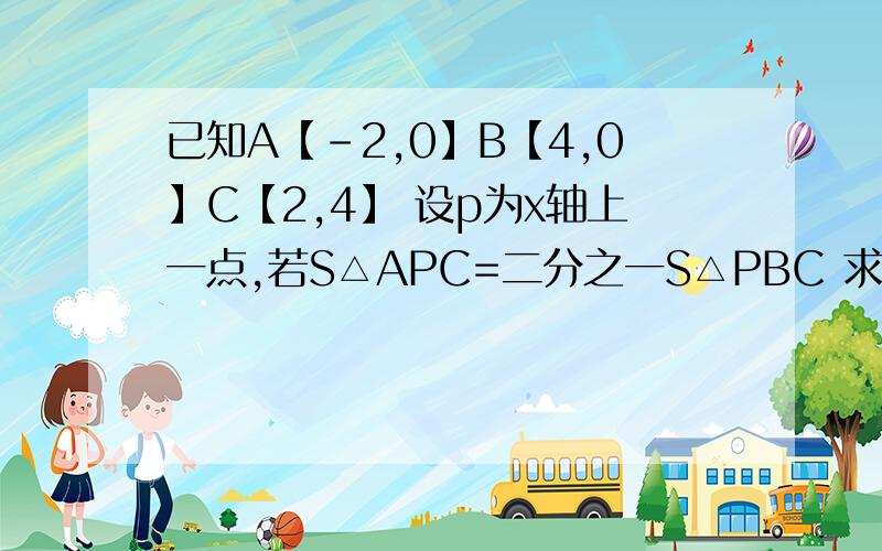 已知A【-2,0】B【4,0】C【2,4】 设p为x轴上一点,若S△APC=二分之一S△PBC 求P点坐标.△ABC面积