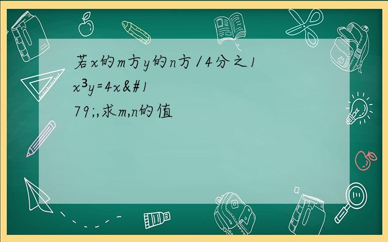 若x的m方y的n方/4分之1x³y=4x³,求m,n的值