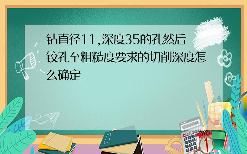 钻直径11,深度35的孔然后铰孔至粗糙度要求的切削深度怎么确定