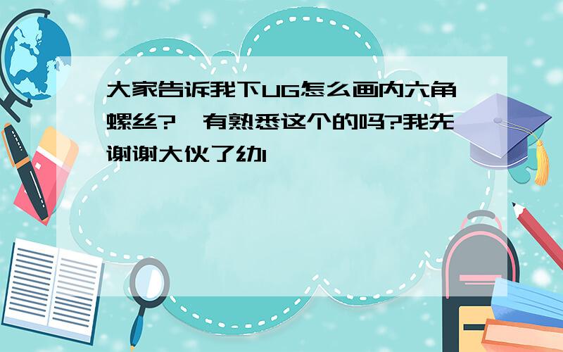 大家告诉我下UG怎么画内六角螺丝?　有熟悉这个的吗?我先谢谢大伙了幼1