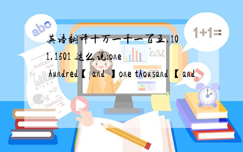 英语翻译十万一千一百五,101,1501 这么说：one hundred【 and 】one thousand 【and