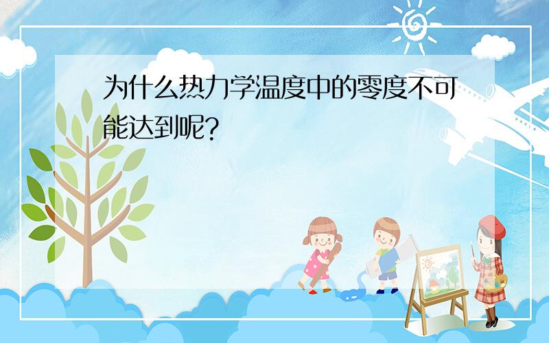 为什么热力学温度中的零度不可能达到呢?