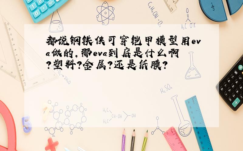 都说钢铁侠可穿铠甲模型用eva做的,那eva到底是什么啊?塑料?金属?还是纸膜?