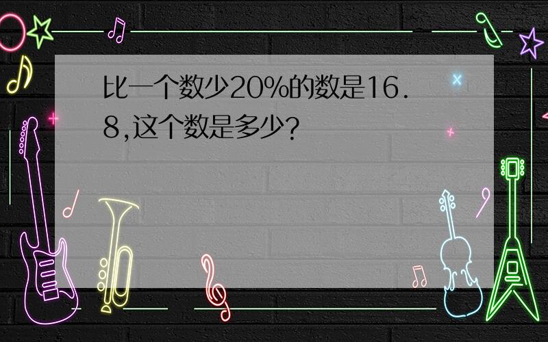 比一个数少20%的数是16.8,这个数是多少?