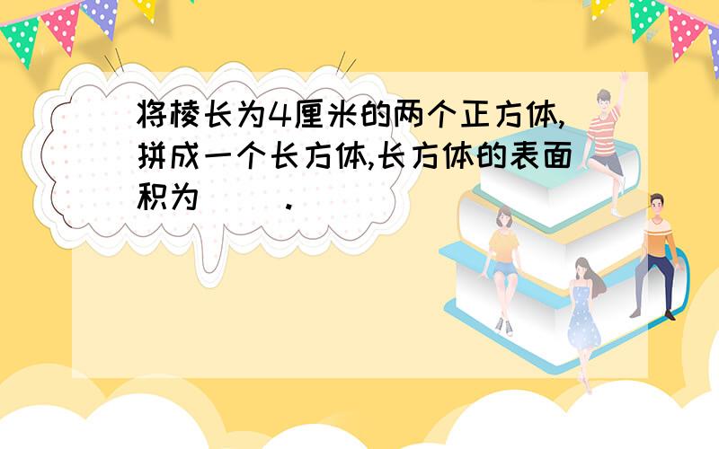 将棱长为4厘米的两个正方体,拼成一个长方体,长方体的表面积为（ ）.