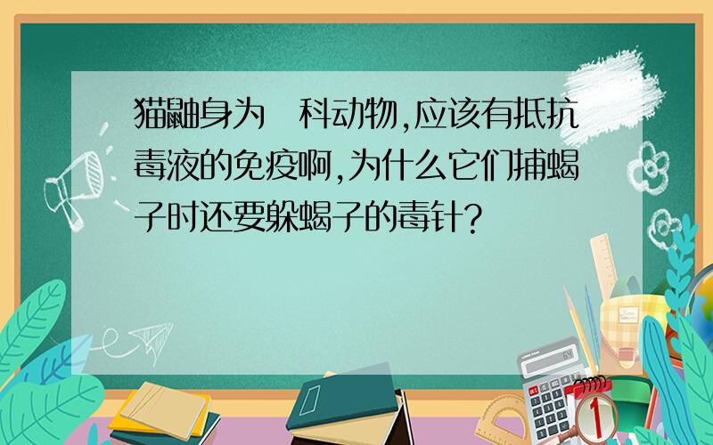 猫鼬身为獴科动物,应该有抵抗毒液的免疫啊,为什么它们捕蝎子时还要躲蝎子的毒针?