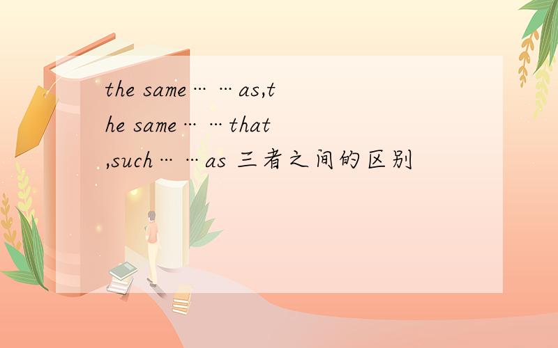 the same……as,the same……that ,such……as 三者之间的区别