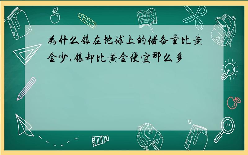 为什么银在地球上的储备量比黄金少,银却比黄金便宜那么多