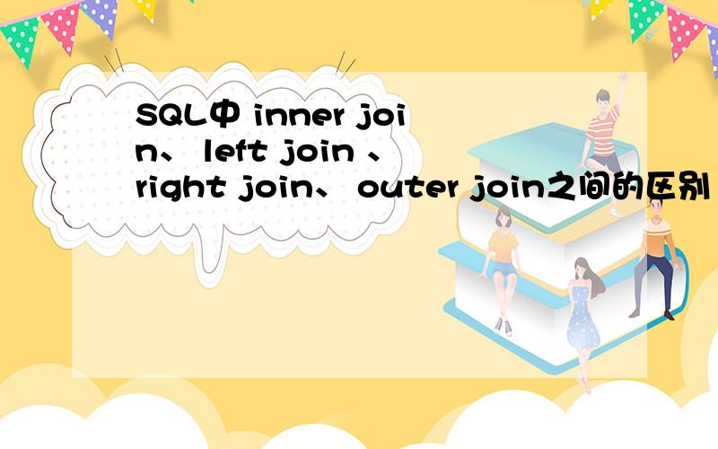 SQL中 inner join、 left join 、right join、 outer join之间的区别