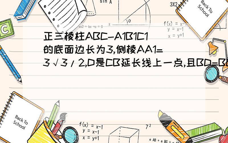 正三棱柱ABC-A1B1C1的底面边长为3,侧棱AA1=3√3/2,D是CB延长线上一点,且BD=BC,则二面角B1-A