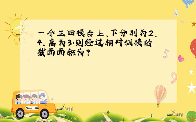 一个正四棱台上、下分别为2、4,高为3.则经过相对侧棱的截面面积为?