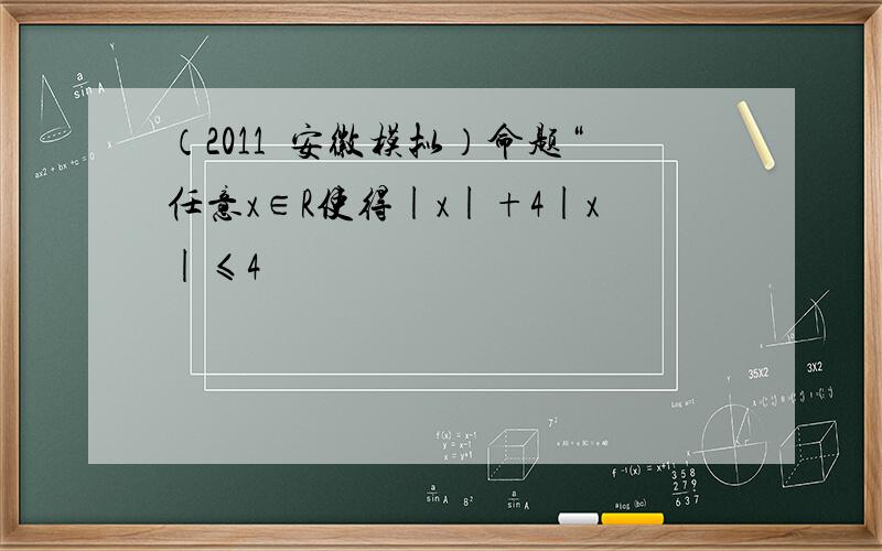 （2011•安徽模拟）命题“任意x∈R使得|x|+4|x|≤4