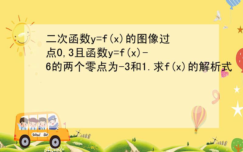 二次函数y=f(x)的图像过点0,3且函数y=f(x)-6的两个零点为-3和1.求f(x)的解析式