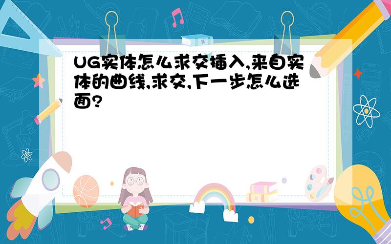 UG实体怎么求交插入,来自实体的曲线,求交,下一步怎么选面?