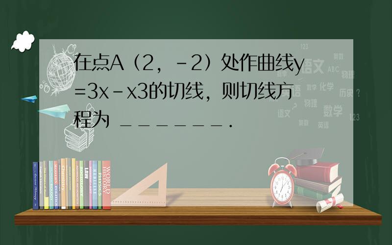 在点A（2，-2）处作曲线y=3x-x3的切线，则切线方程为 ______．