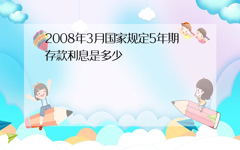 2008年3月国家规定5年期存款利息是多少