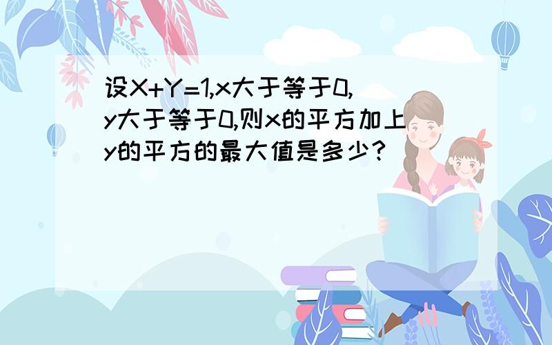 设X+Y=1,x大于等于0,y大于等于0,则x的平方加上y的平方的最大值是多少?