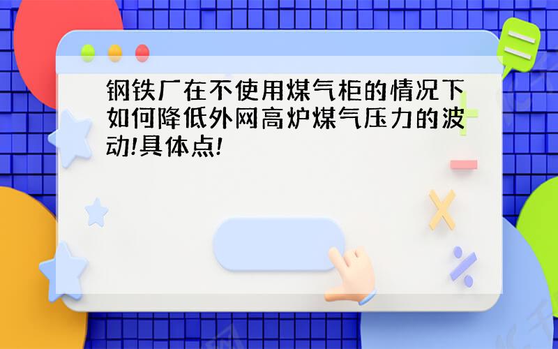 钢铁厂在不使用煤气柜的情况下如何降低外网高炉煤气压力的波动!具体点!