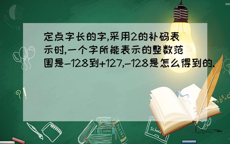 定点字长的字,采用2的补码表示时,一个字所能表示的整数范围是-128到+127,-128是怎么得到的.