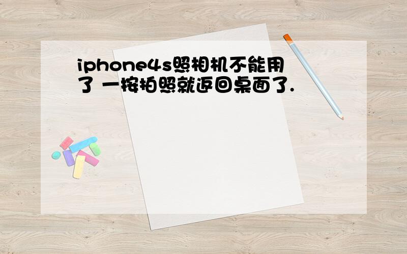 iphone4s照相机不能用了 一按拍照就返回桌面了.