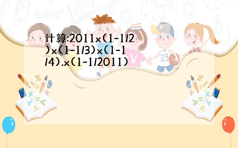 计算:2011x(1-1/2)x(1-1/3)x(1-1/4).x(1-1/2011)