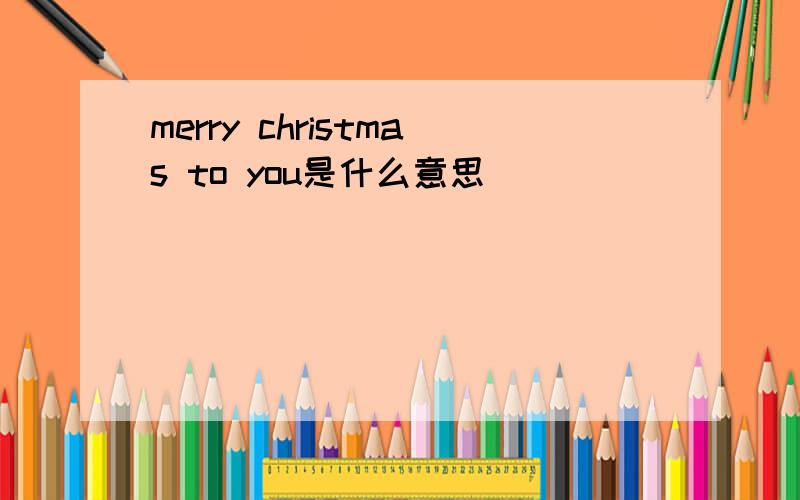 merry christmas to you是什么意思