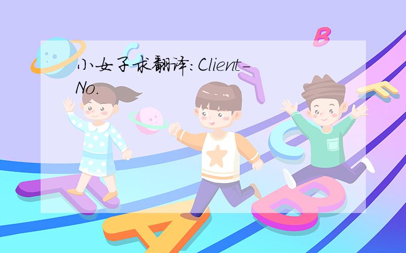 小女子求翻译：Client-No.