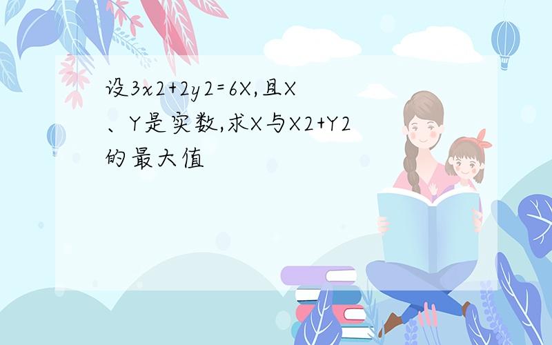 设3x2+2y2=6X,且X、Y是实数,求X与X2+Y2的最大值