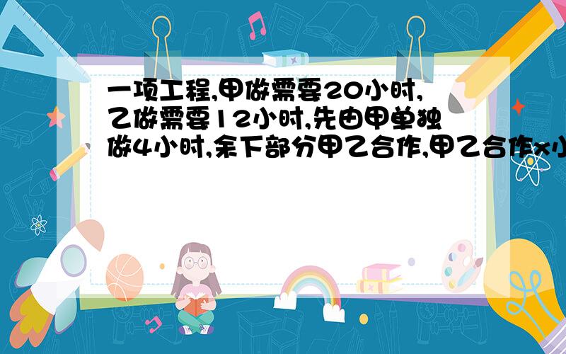 一项工程,甲做需要20小时,乙做需要12小时,先由甲单独做4小时,余下部分甲乙合作,甲乙合作x小时完成