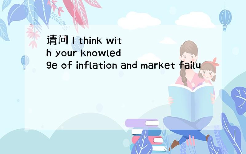 请问 I think with your knowledge of inflation and market failu