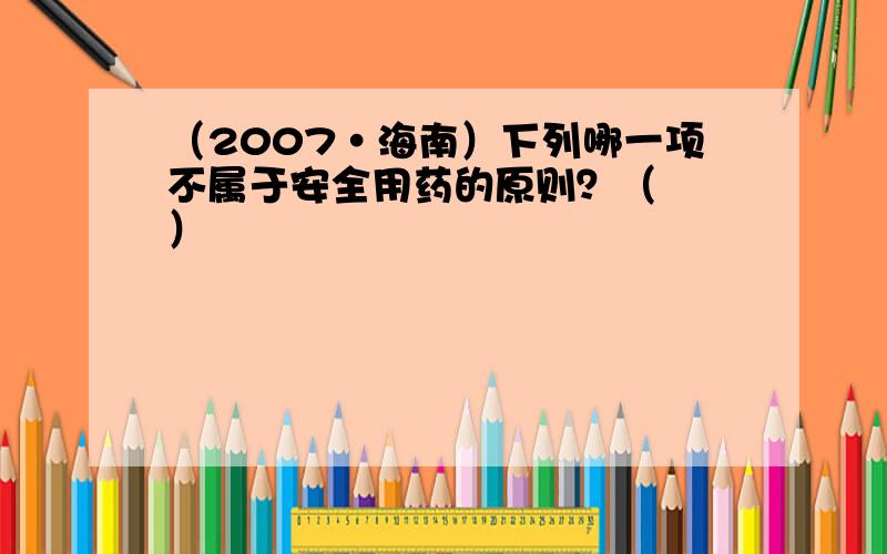 （2007•海南）下列哪一项不属于安全用药的原则？（　　）