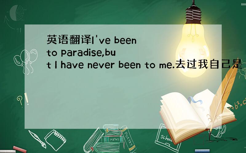 英语翻译I've been to paradise,but I have never been to me.去过我自己是