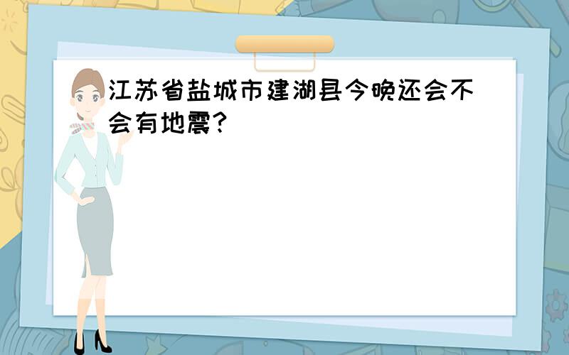 江苏省盐城市建湖县今晚还会不会有地震?