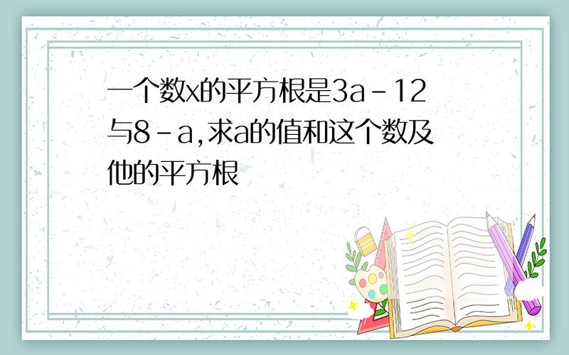 一个数x的平方根是3a-12与8-a,求a的值和这个数及他的平方根