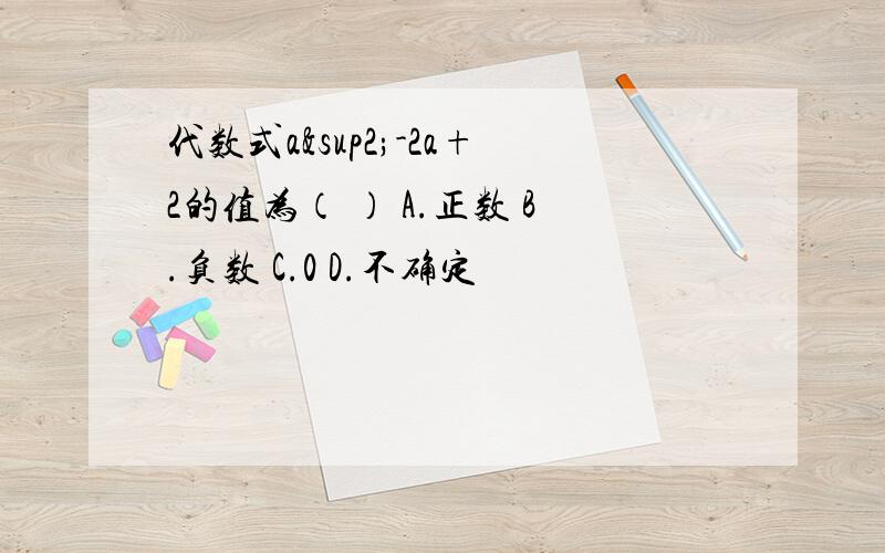 代数式a²-2a+2的值为（ ） A.正数 B.负数 C.0 D.不确定