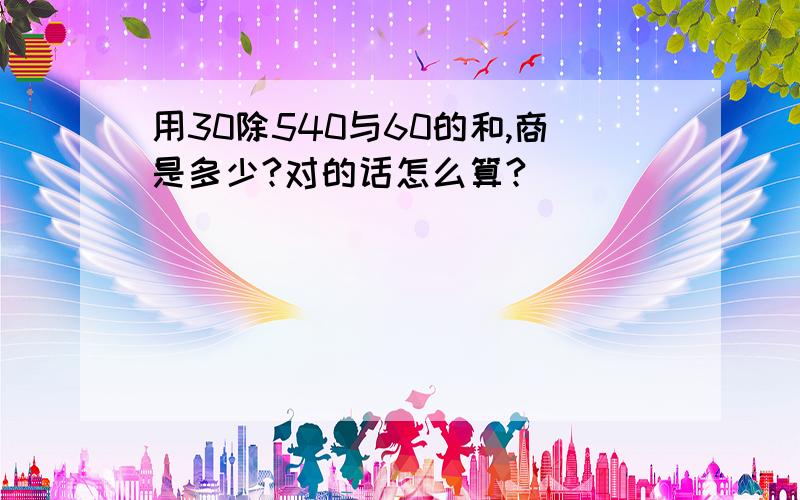 用30除540与60的和,商是多少?对的话怎么算?