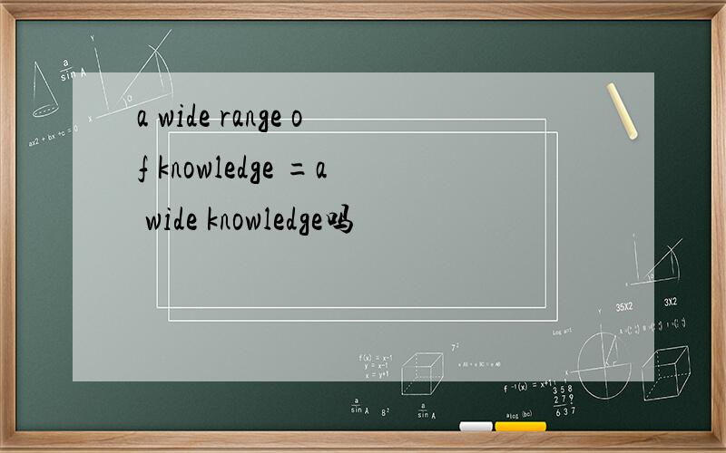 a wide range of knowledge =a wide knowledge吗