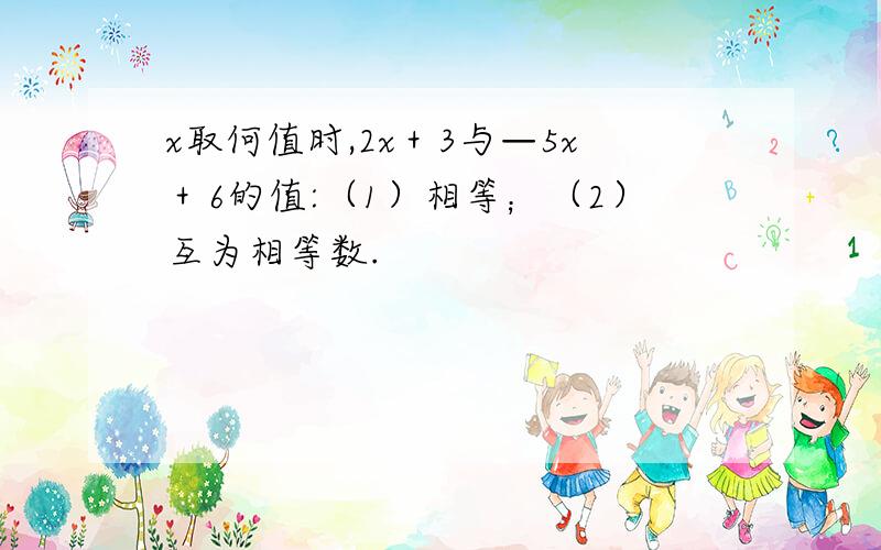 x取何值时,2x＋3与—5x＋6的值:（1）相等；（2）互为相等数.