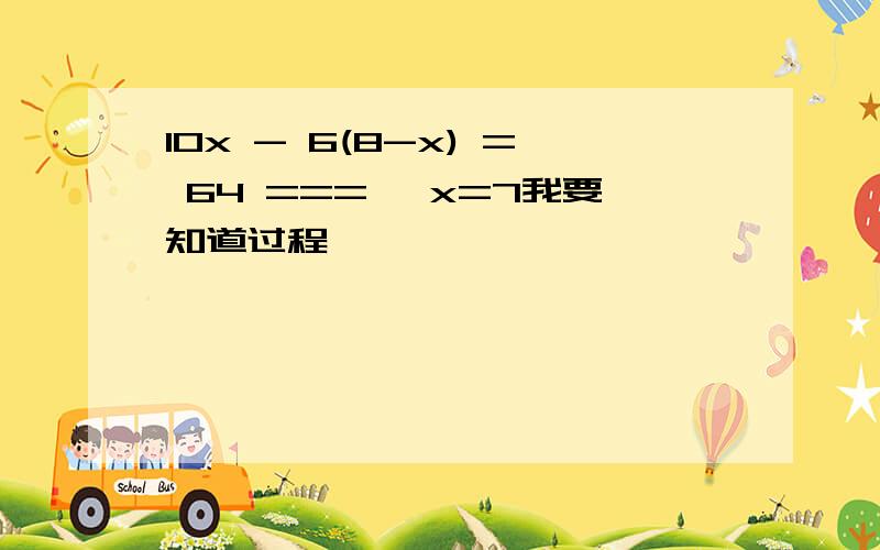 10x - 6(8-x) = 64 ===> x=7我要知道过程