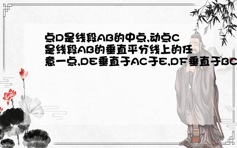 点D是线段AB的中点,动点C是线段AB的垂直平分线上的任意一点,DE垂直于AC于E,DF垂直于BC于F