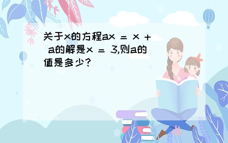 关于x的方程ax = x + a的解是x = 3,则a的值是多少?